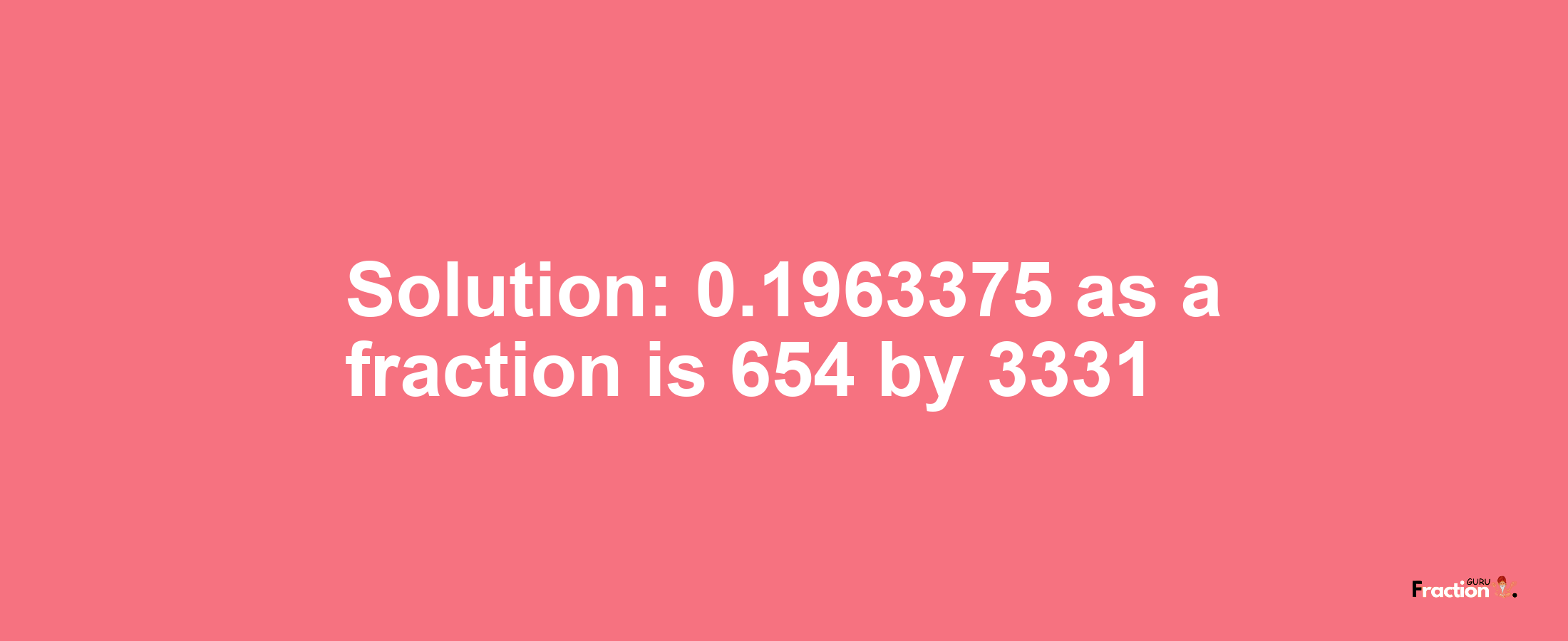 Solution:0.1963375 as a fraction is 654/3331